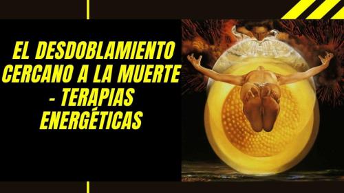 El desdoblamiento cercano a la muerte - Terapias Energéticas El desdoblamiento cercano a la muerte - Terapias Energéticas