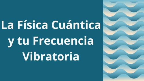 La Física Cuántica y tu Frecuencia Vibratoria ¿En qué consiste? La Física Cuántica y tu Frecuencia Vibratoria ¿En qué consiste?