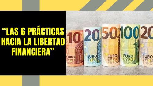 Las 6 Prácticas hacia la Libertad Financiera Las 6 Prácticas hacia la Libertad Financiera